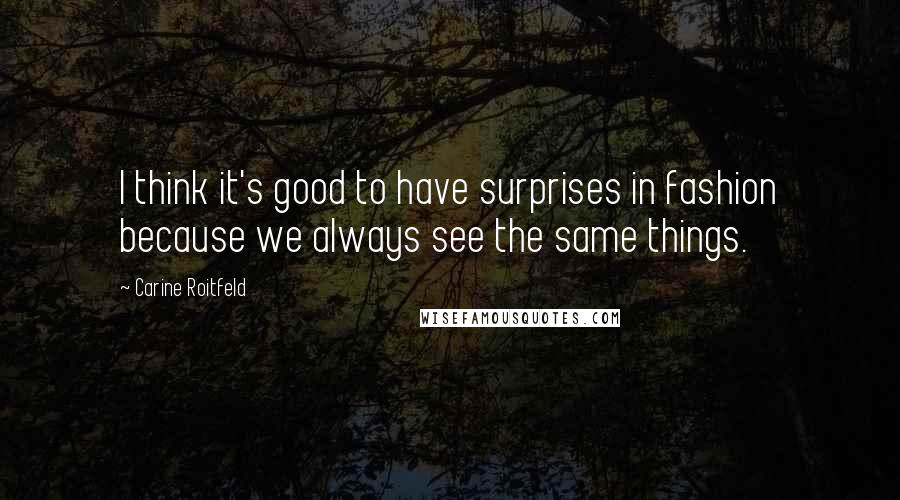 Carine Roitfeld Quotes: I think it's good to have surprises in fashion because we always see the same things.