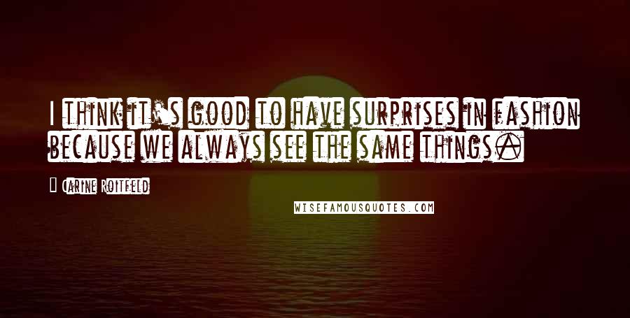 Carine Roitfeld Quotes: I think it's good to have surprises in fashion because we always see the same things.