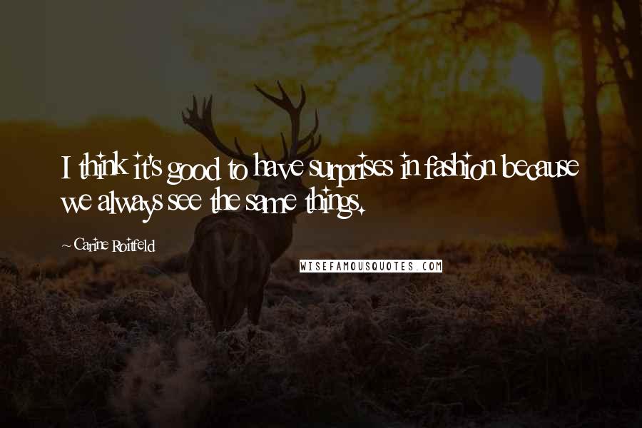 Carine Roitfeld Quotes: I think it's good to have surprises in fashion because we always see the same things.