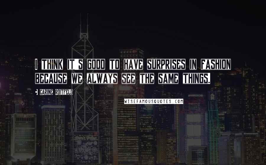 Carine Roitfeld Quotes: I think it's good to have surprises in fashion because we always see the same things.