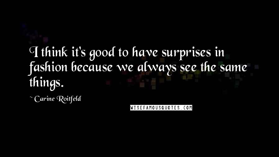 Carine Roitfeld Quotes: I think it's good to have surprises in fashion because we always see the same things.