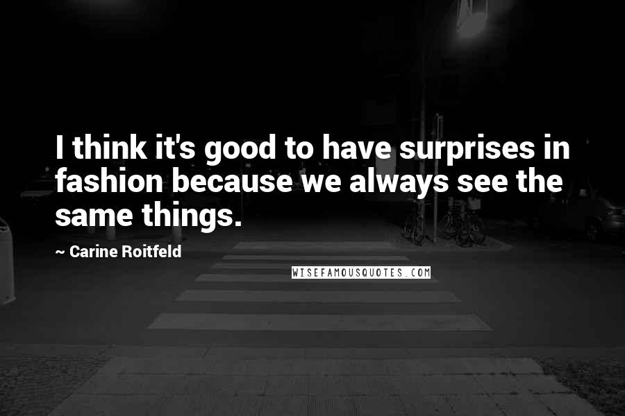 Carine Roitfeld Quotes: I think it's good to have surprises in fashion because we always see the same things.