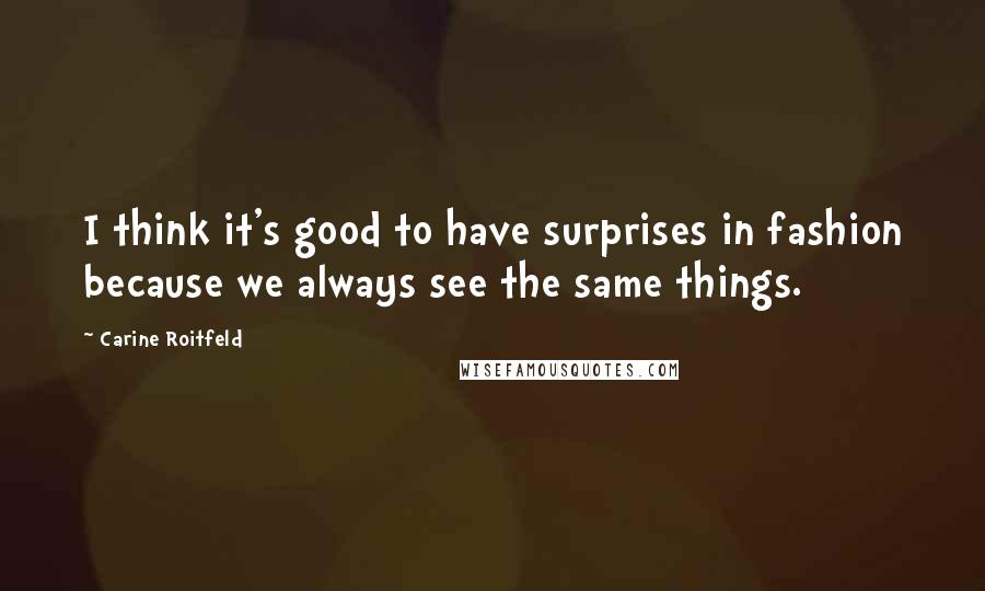 Carine Roitfeld Quotes: I think it's good to have surprises in fashion because we always see the same things.