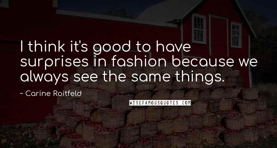 Carine Roitfeld Quotes: I think it's good to have surprises in fashion because we always see the same things.