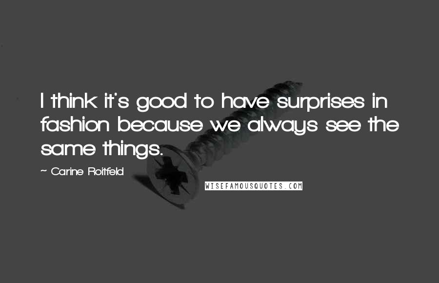 Carine Roitfeld Quotes: I think it's good to have surprises in fashion because we always see the same things.