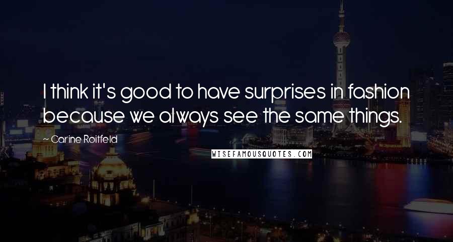 Carine Roitfeld Quotes: I think it's good to have surprises in fashion because we always see the same things.