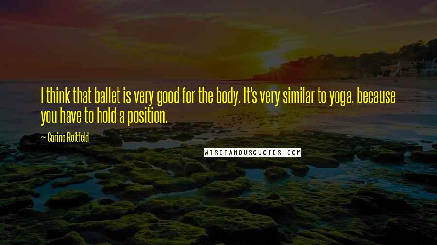 Carine Roitfeld Quotes: I think that ballet is very good for the body. It's very similar to yoga, because you have to hold a position.