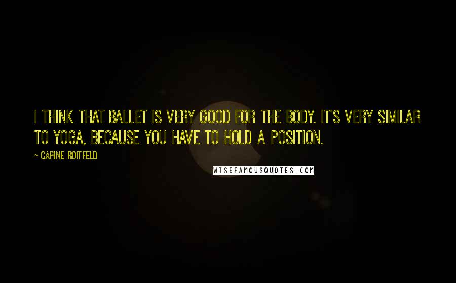 Carine Roitfeld Quotes: I think that ballet is very good for the body. It's very similar to yoga, because you have to hold a position.