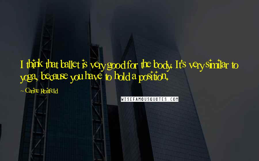 Carine Roitfeld Quotes: I think that ballet is very good for the body. It's very similar to yoga, because you have to hold a position.