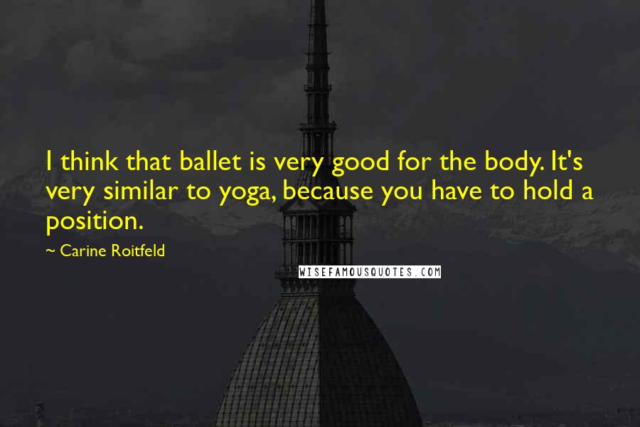 Carine Roitfeld Quotes: I think that ballet is very good for the body. It's very similar to yoga, because you have to hold a position.