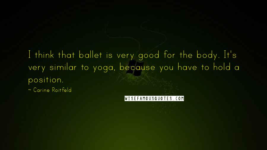 Carine Roitfeld Quotes: I think that ballet is very good for the body. It's very similar to yoga, because you have to hold a position.