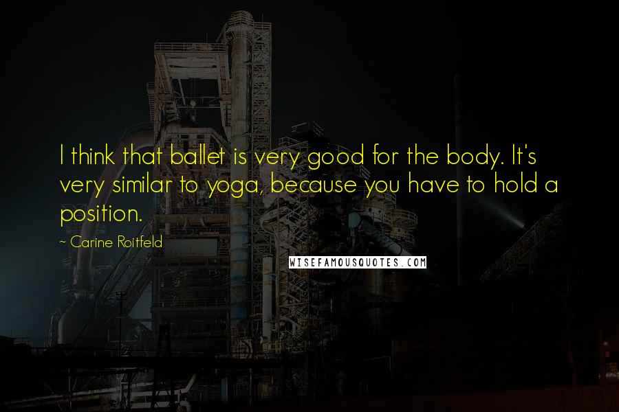 Carine Roitfeld Quotes: I think that ballet is very good for the body. It's very similar to yoga, because you have to hold a position.