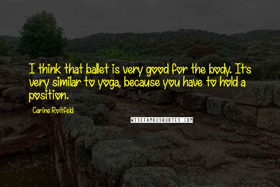 Carine Roitfeld Quotes: I think that ballet is very good for the body. It's very similar to yoga, because you have to hold a position.