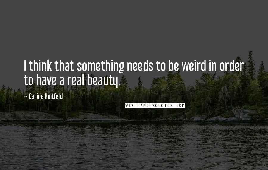 Carine Roitfeld Quotes: I think that something needs to be weird in order to have a real beauty.