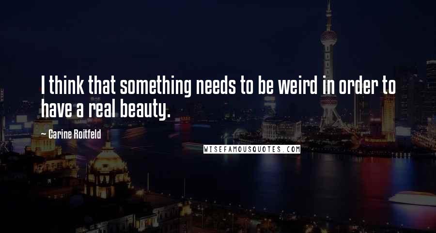 Carine Roitfeld Quotes: I think that something needs to be weird in order to have a real beauty.