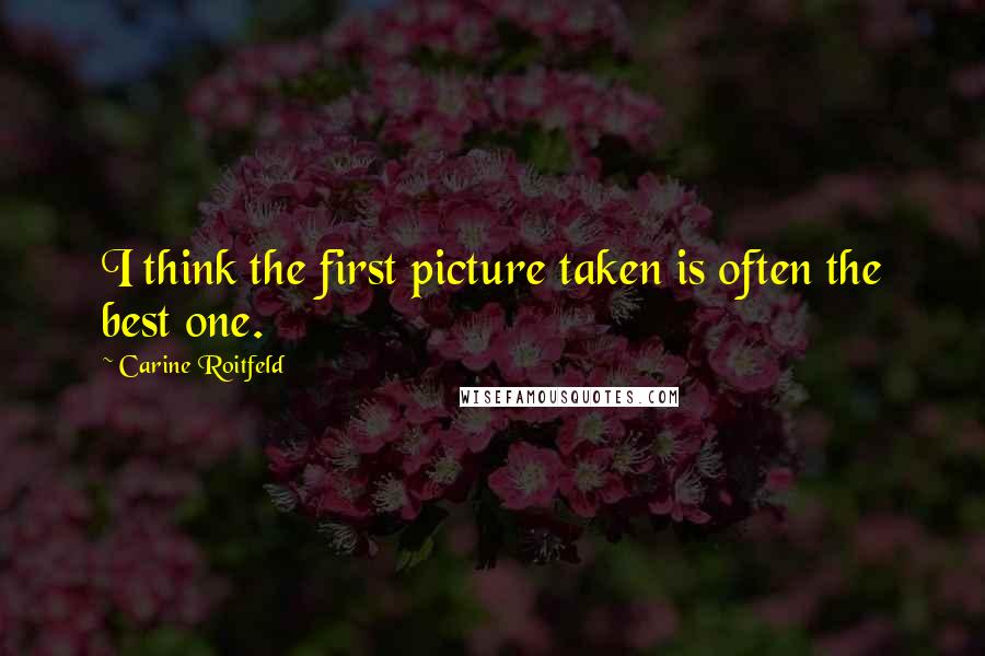 Carine Roitfeld Quotes: I think the first picture taken is often the best one.