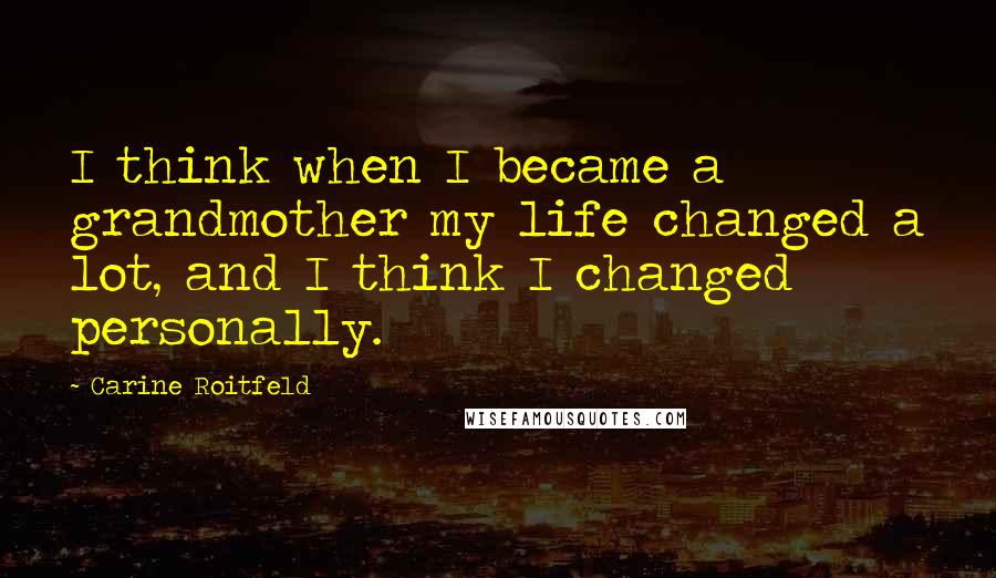 Carine Roitfeld Quotes: I think when I became a grandmother my life changed a lot, and I think I changed personally.