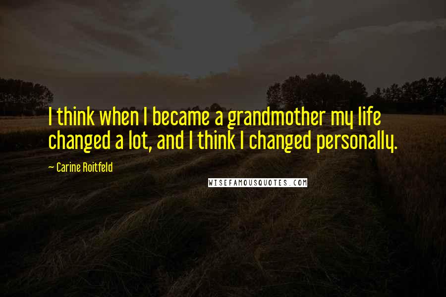 Carine Roitfeld Quotes: I think when I became a grandmother my life changed a lot, and I think I changed personally.