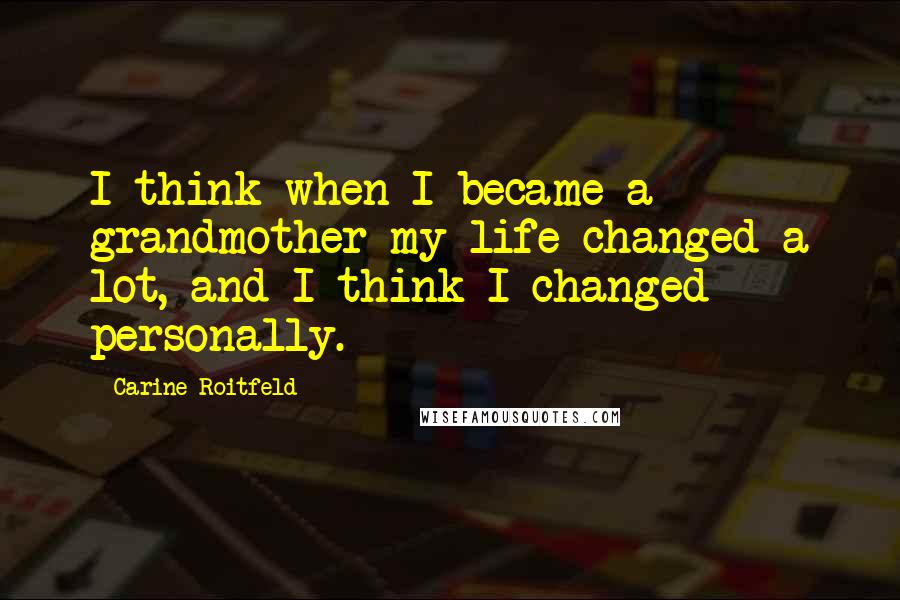 Carine Roitfeld Quotes: I think when I became a grandmother my life changed a lot, and I think I changed personally.