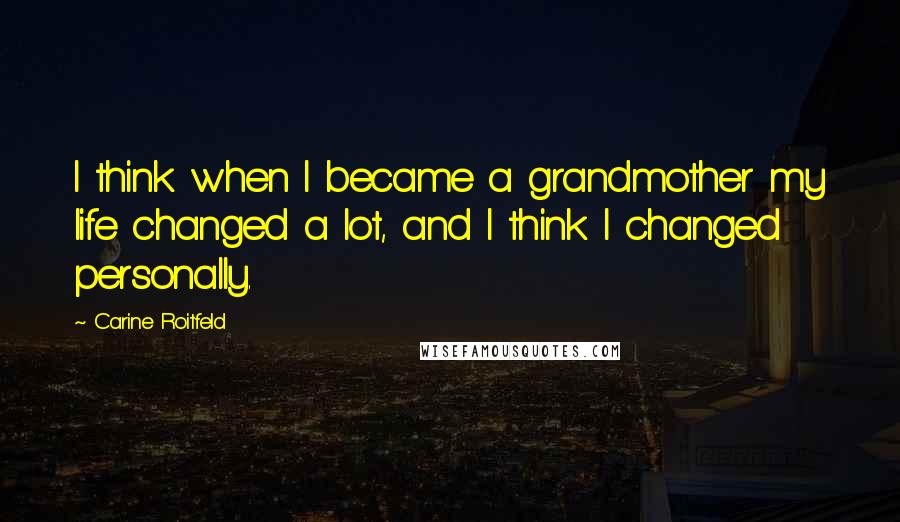 Carine Roitfeld Quotes: I think when I became a grandmother my life changed a lot, and I think I changed personally.