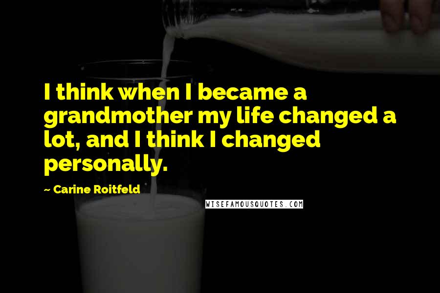 Carine Roitfeld Quotes: I think when I became a grandmother my life changed a lot, and I think I changed personally.