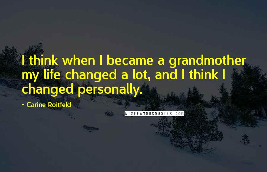 Carine Roitfeld Quotes: I think when I became a grandmother my life changed a lot, and I think I changed personally.