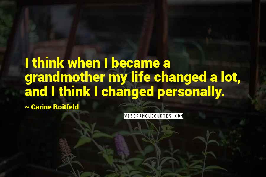 Carine Roitfeld Quotes: I think when I became a grandmother my life changed a lot, and I think I changed personally.