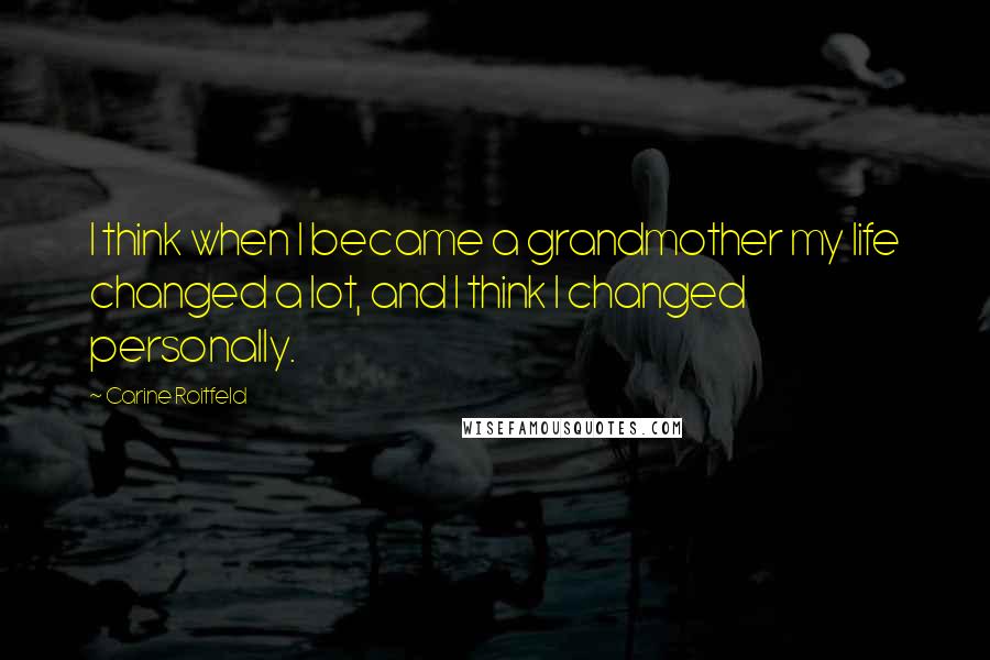 Carine Roitfeld Quotes: I think when I became a grandmother my life changed a lot, and I think I changed personally.