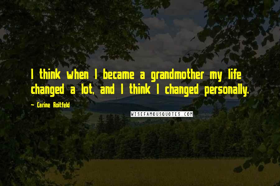 Carine Roitfeld Quotes: I think when I became a grandmother my life changed a lot, and I think I changed personally.