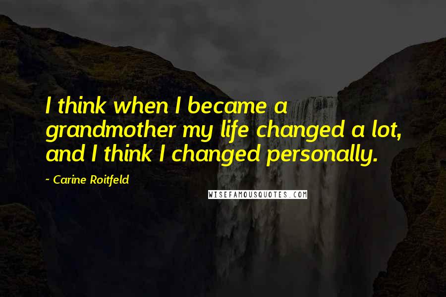 Carine Roitfeld Quotes: I think when I became a grandmother my life changed a lot, and I think I changed personally.