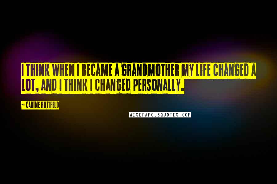 Carine Roitfeld Quotes: I think when I became a grandmother my life changed a lot, and I think I changed personally.