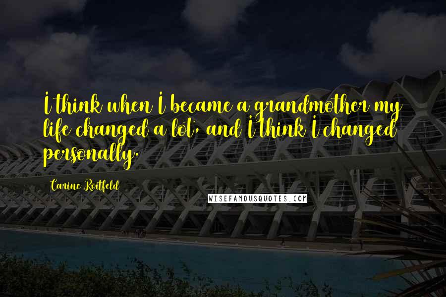 Carine Roitfeld Quotes: I think when I became a grandmother my life changed a lot, and I think I changed personally.