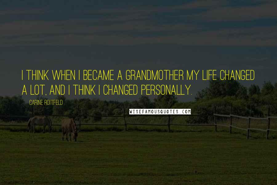 Carine Roitfeld Quotes: I think when I became a grandmother my life changed a lot, and I think I changed personally.