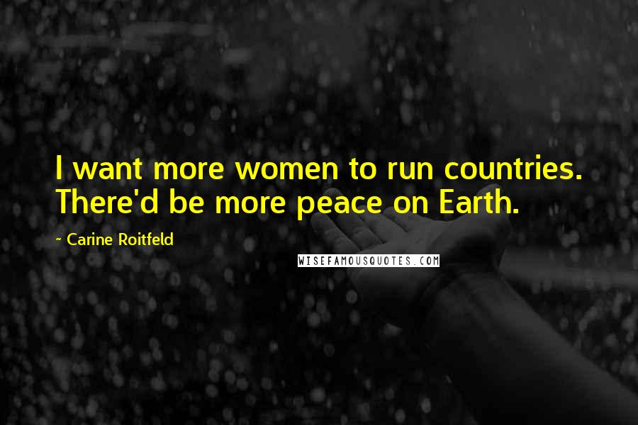 Carine Roitfeld Quotes: I want more women to run countries. There'd be more peace on Earth.