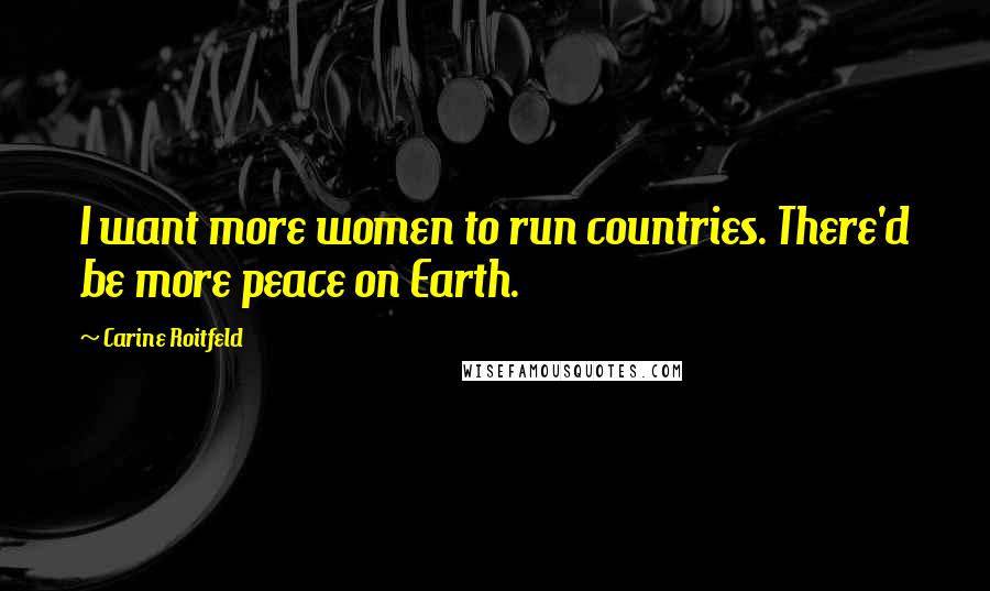 Carine Roitfeld Quotes: I want more women to run countries. There'd be more peace on Earth.