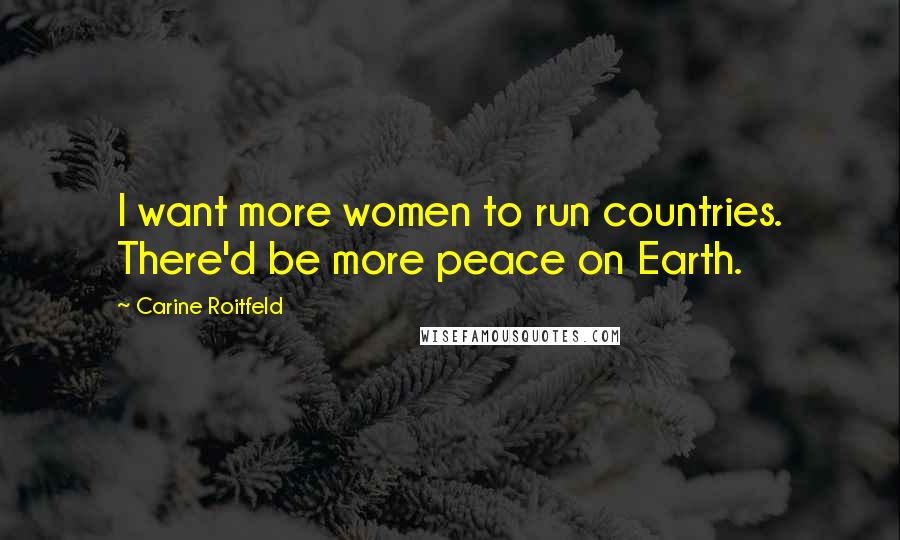 Carine Roitfeld Quotes: I want more women to run countries. There'd be more peace on Earth.