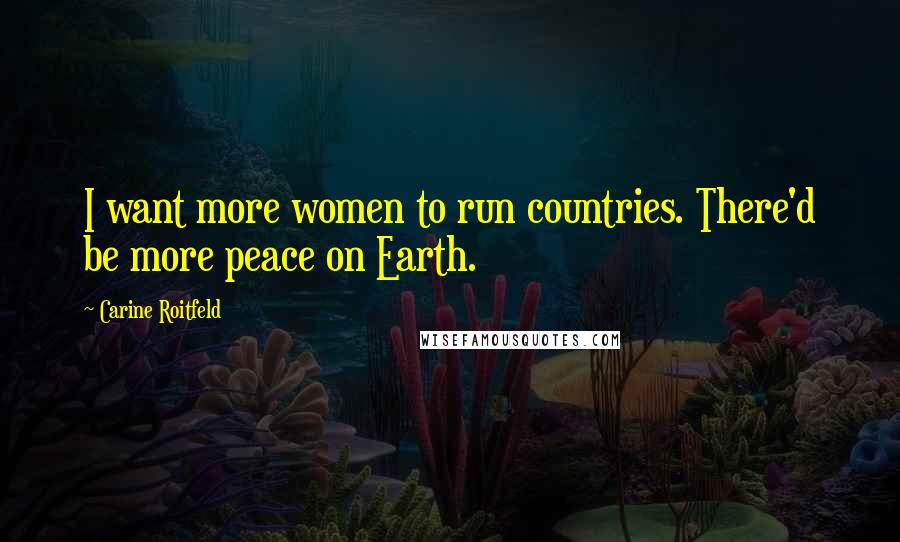 Carine Roitfeld Quotes: I want more women to run countries. There'd be more peace on Earth.