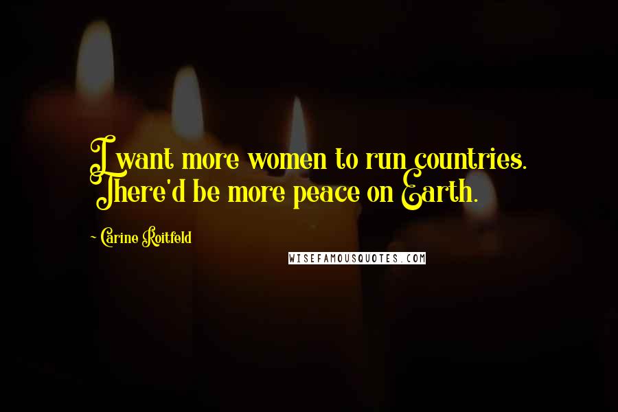 Carine Roitfeld Quotes: I want more women to run countries. There'd be more peace on Earth.