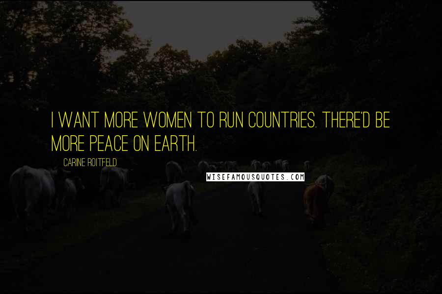 Carine Roitfeld Quotes: I want more women to run countries. There'd be more peace on Earth.