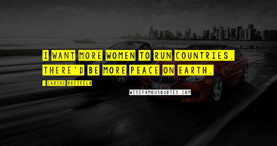 Carine Roitfeld Quotes: I want more women to run countries. There'd be more peace on Earth.