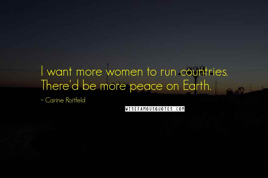 Carine Roitfeld Quotes: I want more women to run countries. There'd be more peace on Earth.