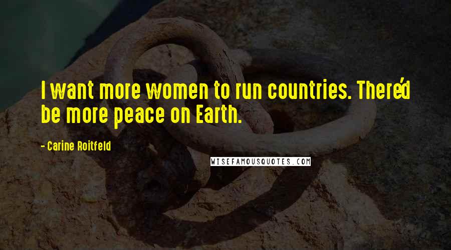 Carine Roitfeld Quotes: I want more women to run countries. There'd be more peace on Earth.