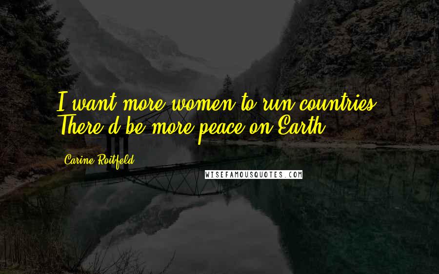 Carine Roitfeld Quotes: I want more women to run countries. There'd be more peace on Earth.
