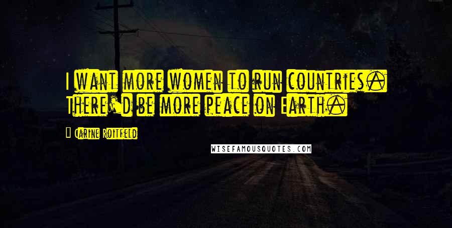 Carine Roitfeld Quotes: I want more women to run countries. There'd be more peace on Earth.