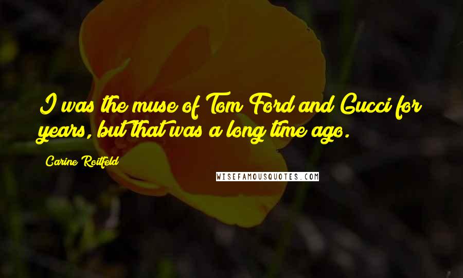Carine Roitfeld Quotes: I was the muse of Tom Ford and Gucci for years, but that was a long time ago.