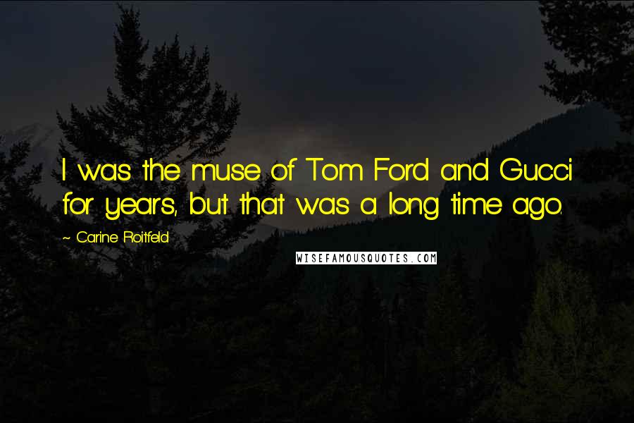 Carine Roitfeld Quotes: I was the muse of Tom Ford and Gucci for years, but that was a long time ago.