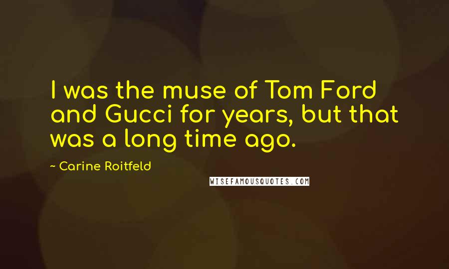 Carine Roitfeld Quotes: I was the muse of Tom Ford and Gucci for years, but that was a long time ago.