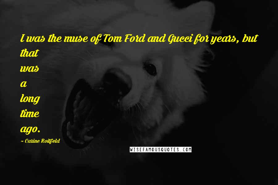Carine Roitfeld Quotes: I was the muse of Tom Ford and Gucci for years, but that was a long time ago.