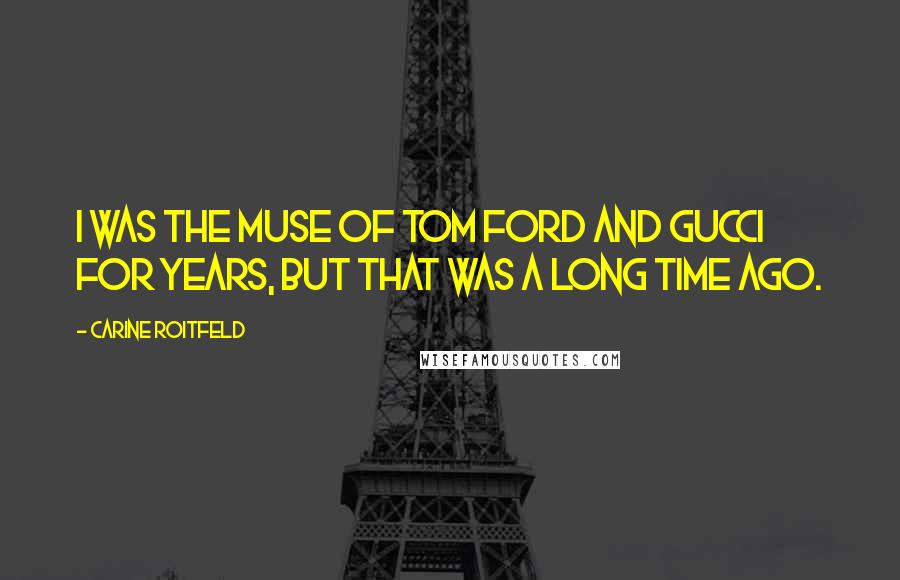 Carine Roitfeld Quotes: I was the muse of Tom Ford and Gucci for years, but that was a long time ago.