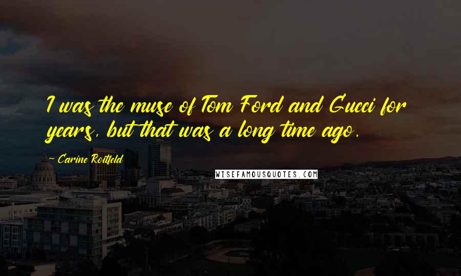 Carine Roitfeld Quotes: I was the muse of Tom Ford and Gucci for years, but that was a long time ago.